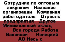 Сотрудник по оптовым закупкам › Название организации ­ Компания-работодатель › Отрасль предприятия ­ Другое › Минимальный оклад ­ 28 000 - Все города Работа » Вакансии   . Ненецкий АО,Несь с.